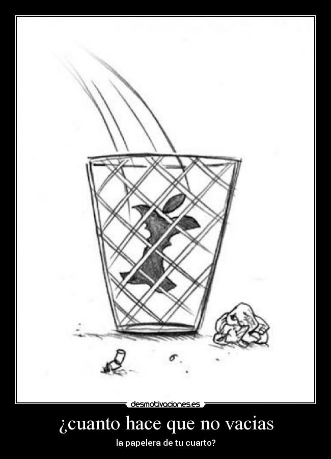 ¿cuanto hace que no vacias - la papelera de tu cuarto?