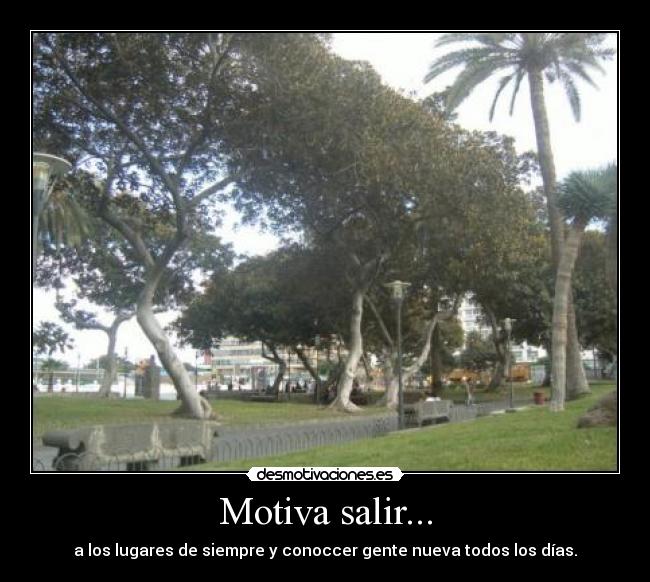 Motiva salir... - a los lugares de siempre y conoccer gente nueva todos los días.