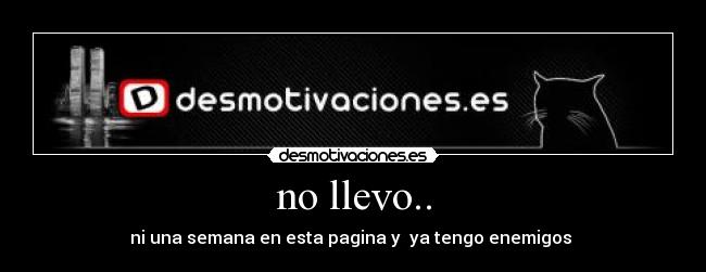 no llevo.. - ni una semana en esta pagina y ya tengo enemigos