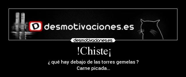 !Chiste¡ - ¿ qué hay debajo de las torres gemelas ?
Carne picada...