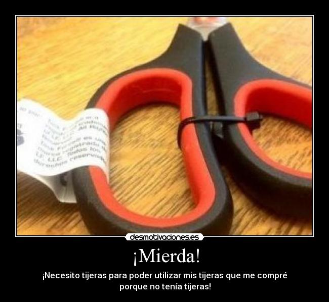 ¡Mierda! - ¡Necesito tijeras para poder utilizar mis tijeras que me compré porque no tenía tijeras!