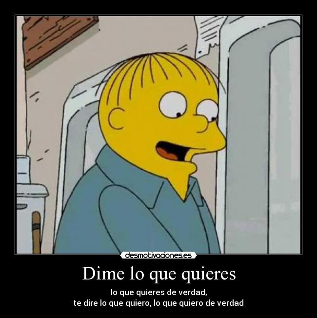 Dime lo que quieres - lo que quieres de verdad,
te dire lo que quiero, lo que quiero de verdad