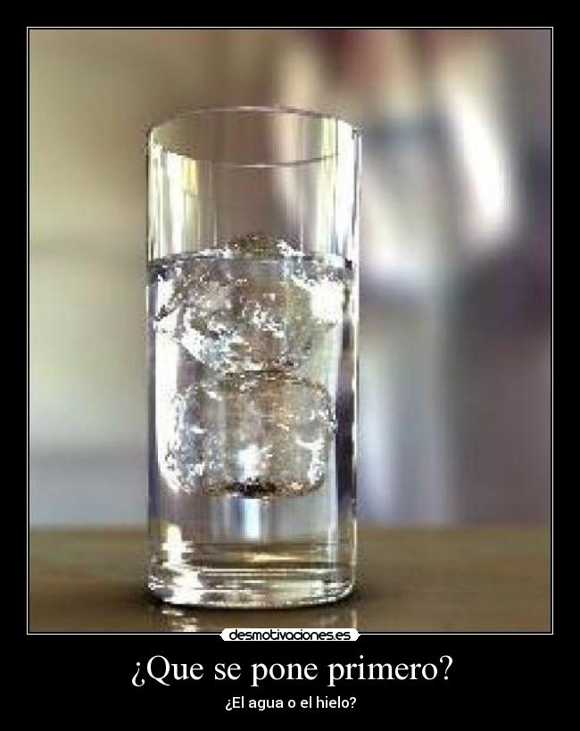 ¿Que se pone primero? - ¿El agua o el hielo?