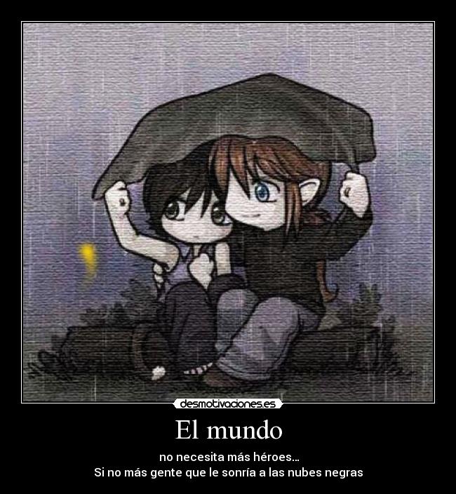 El mundo - no necesita más héroes…
Si no más gente que le sonría a las nubes negras
