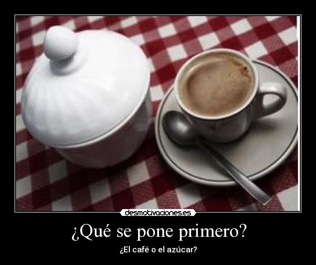 ¿Qué se pone primero? - ¿El café o el azúcar?