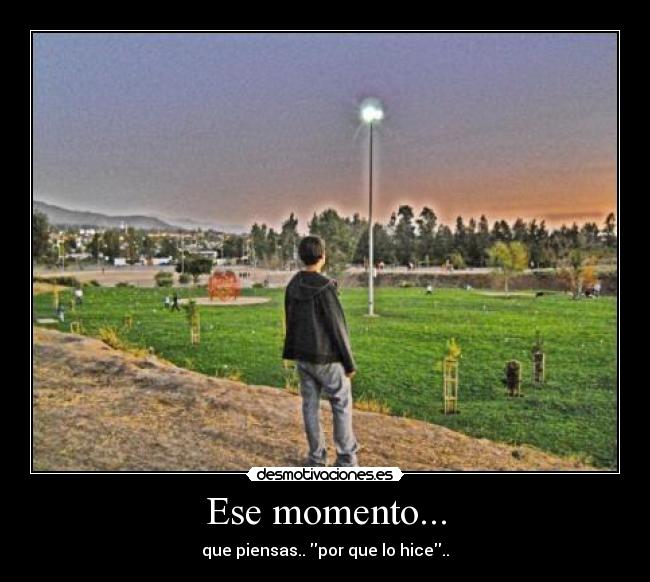 Ese momento... - que piensas.. por que lo hice..