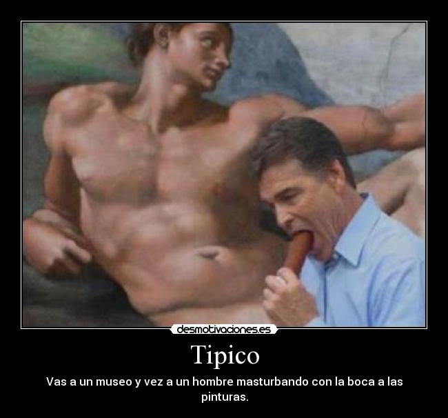 Tipico - Vas a un museo y vez a un hombre masturbando con la boca a las pinturas.