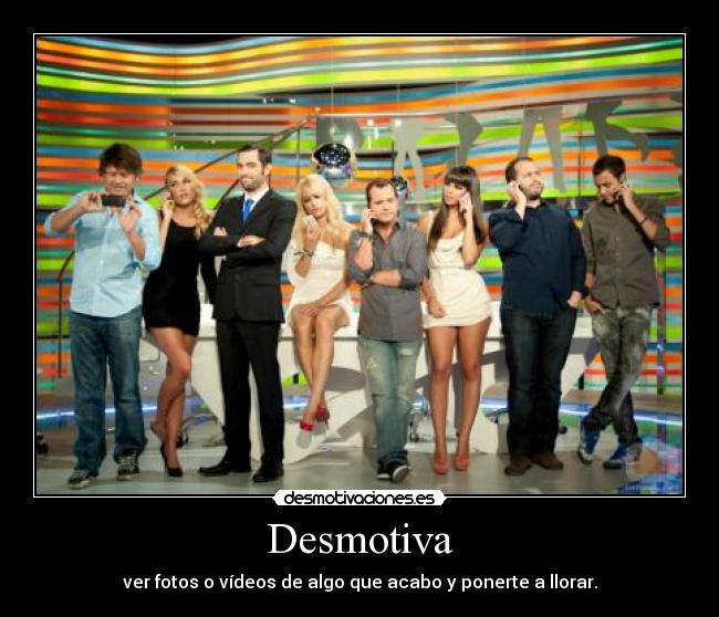 Desmotiva - ver fotos o vídeos de algo que acabo y ponerte a llorar.