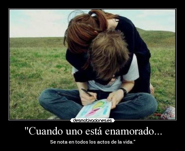 Cuando uno está enamorado... - Se nota en todos los actos de la vida.