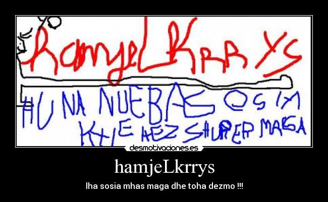 hamjeLkrrys - lha sosia mhas maga dhe toha dezmo !!!