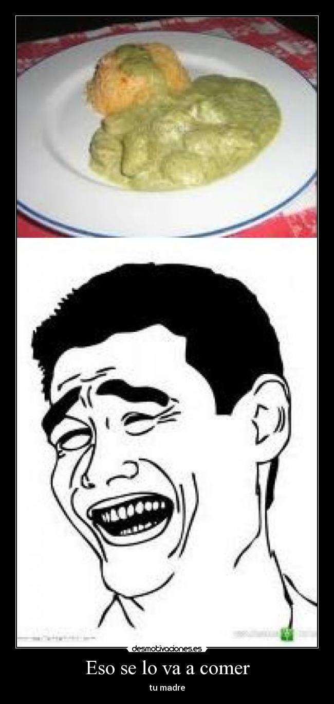 Eso se lo va a comer - tu madre
