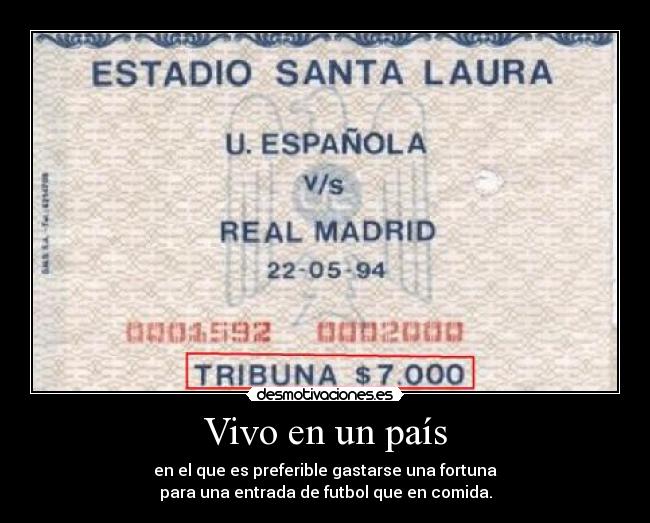 Vivo en un país - en el que es preferible gastarse una fortuna
para una entrada de futbol que en comida.