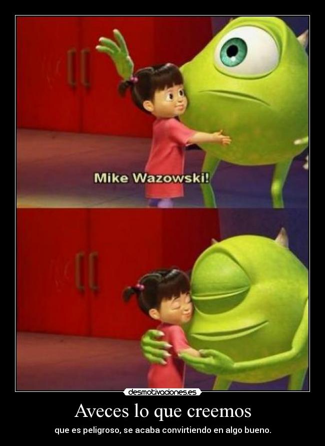 Aveces lo que creemos - que es peligroso, se acaba convirtiendo en algo bueno.