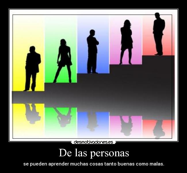 De las personas - se pueden aprender muchas cosas tanto buenas como malas.