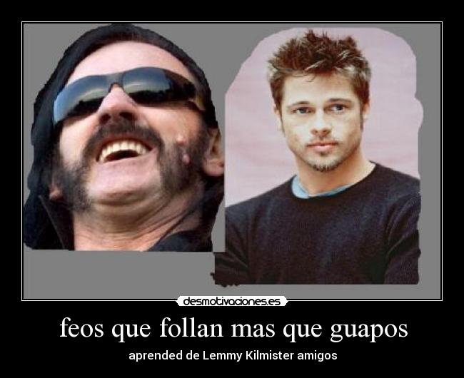feos que follan mas que guapos - aprended de Lemmy Kilmister amigos