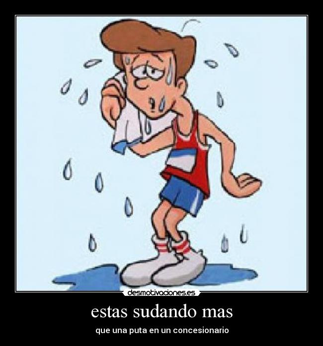 estas sudando mas - que una puta en un concesionario