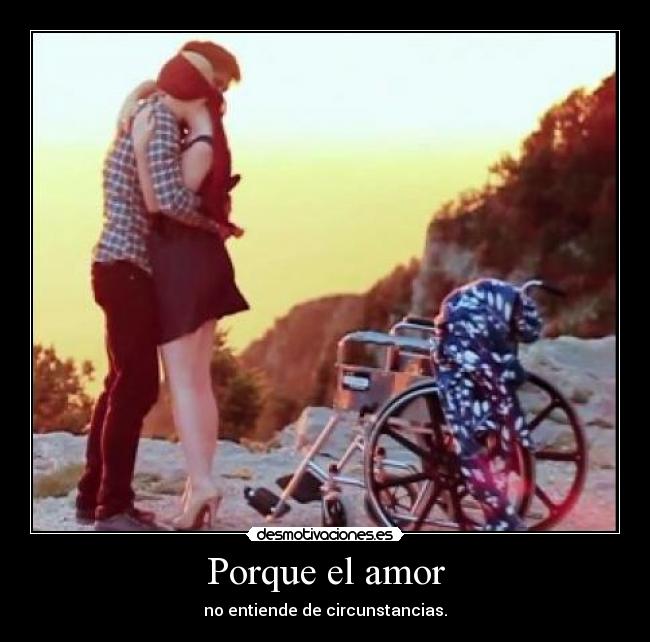 Porque el amor - no entiende de circunstancias.