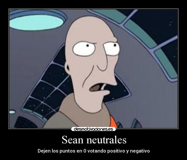 Sean neutrales - Dejen los puntos en 0 votando positivo y negativo