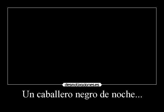 Un caballero negro de noche... - 