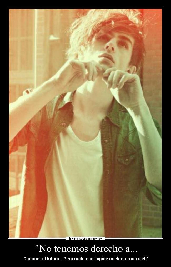 No tenemos derecho a... - Conocer el futuro... Pero nada nos impide adelantarnos a él.