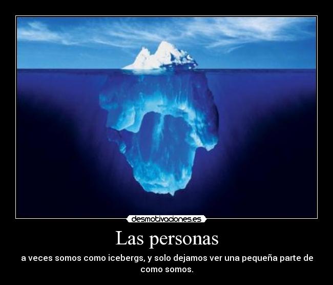 Las personas - a veces somos como icebergs, y solo dejamos ver una pequeña parte de como somos.