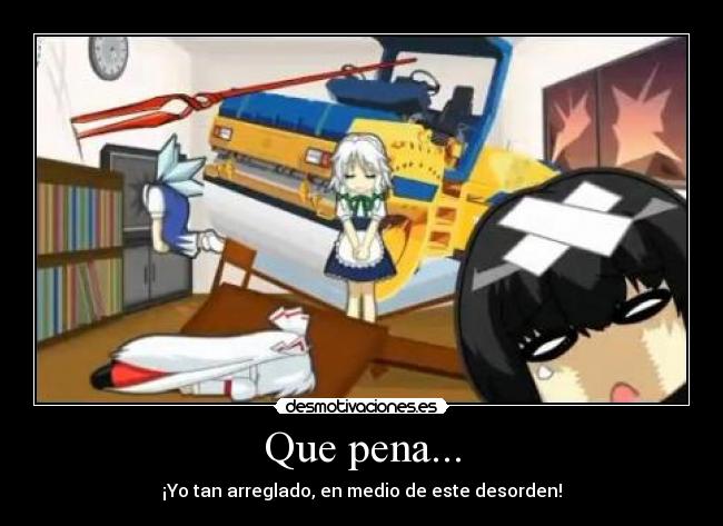 Que pena... - ¡Yo tan arreglado, en medio de este desorden!