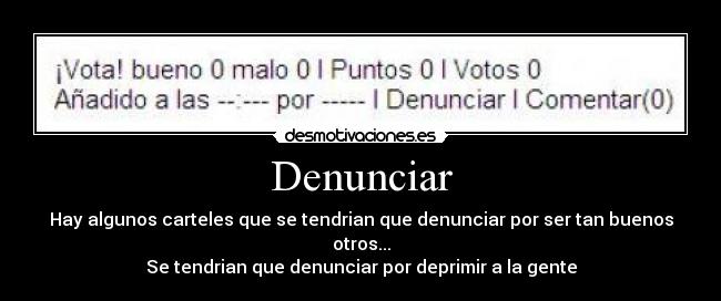 Denunciar - Hay algunos carteles que se tendrian que denunciar por ser tan buenos otros...
Se tendrian que denunciar por deprimir a la gente