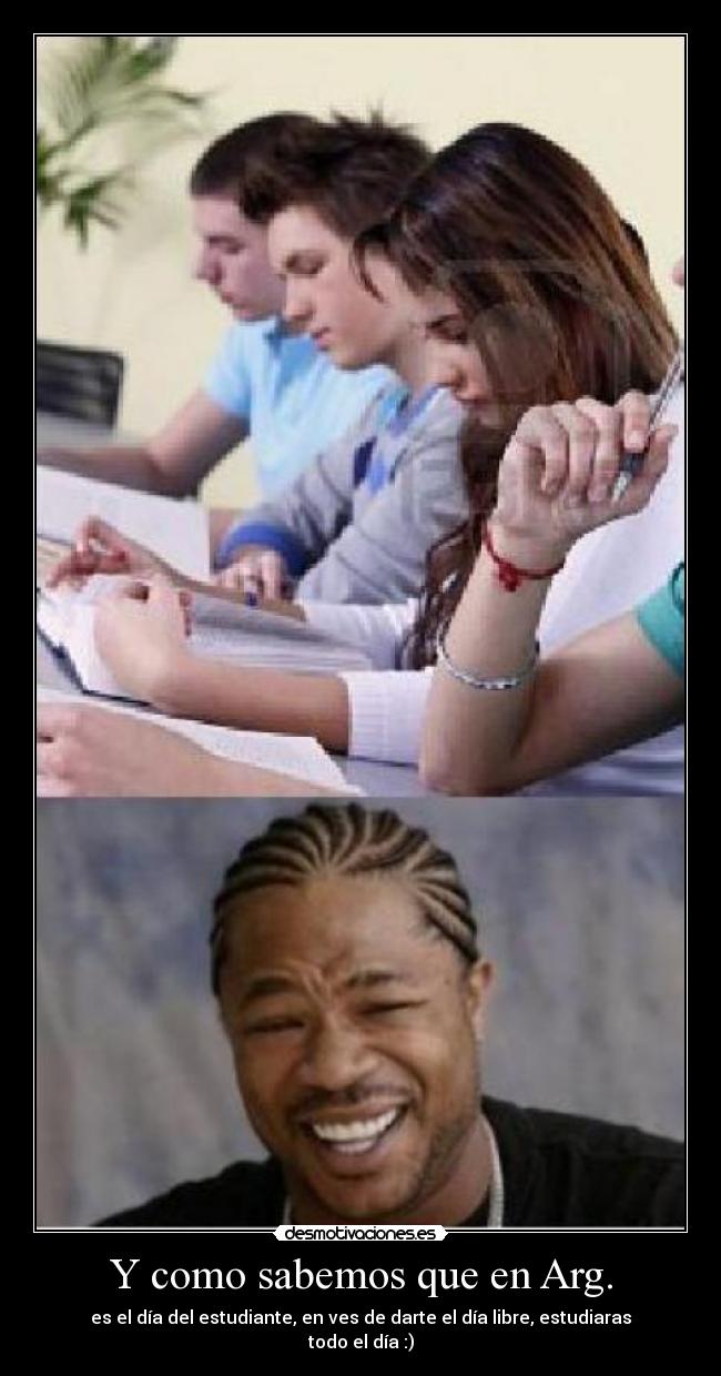 Y como sabemos que en Arg. - es el día del estudiante, en ves de darte el día libre, estudiaras todo el día :)