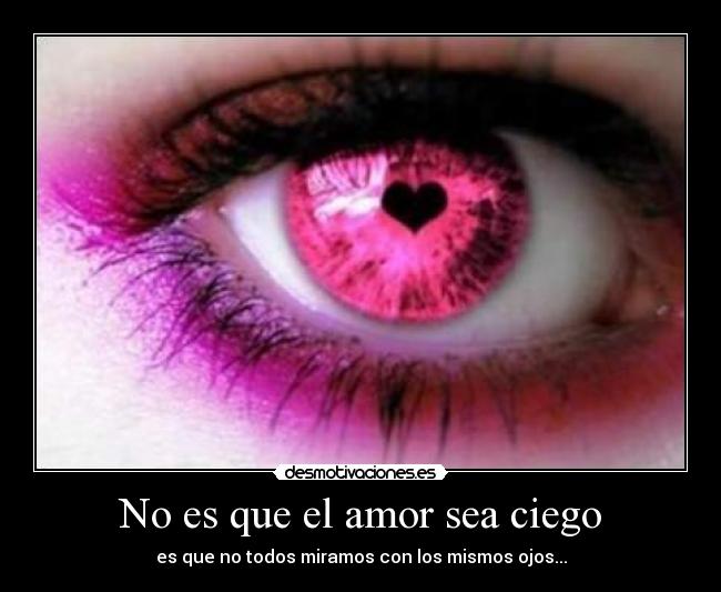 No es que el amor sea ciego - es que no todos miramos con los mismos ojos...