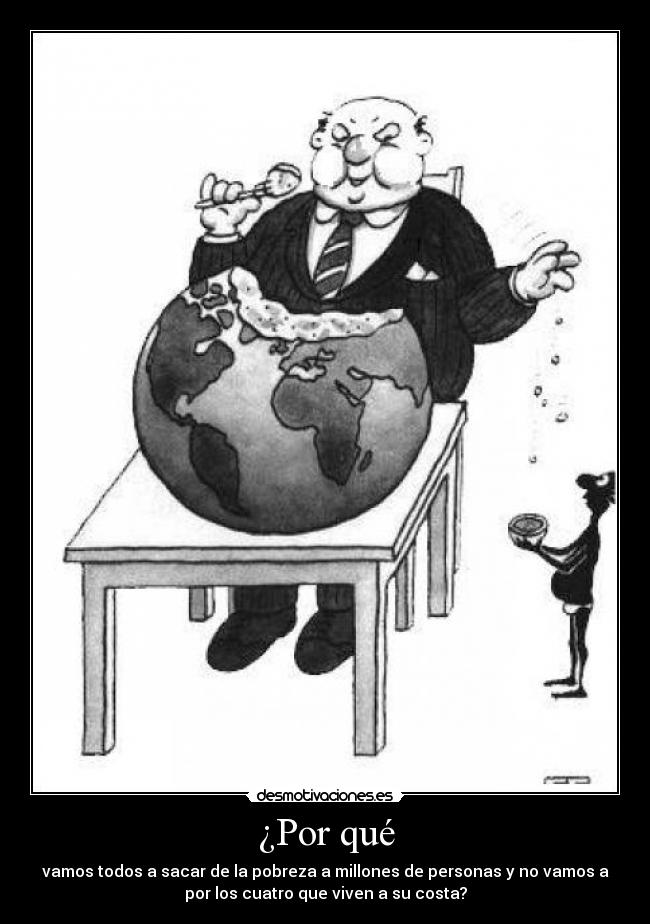 ¿Por qué - vamos todos a sacar de la pobreza a millones de personas y no vamos a
por los cuatro que viven a su costa?