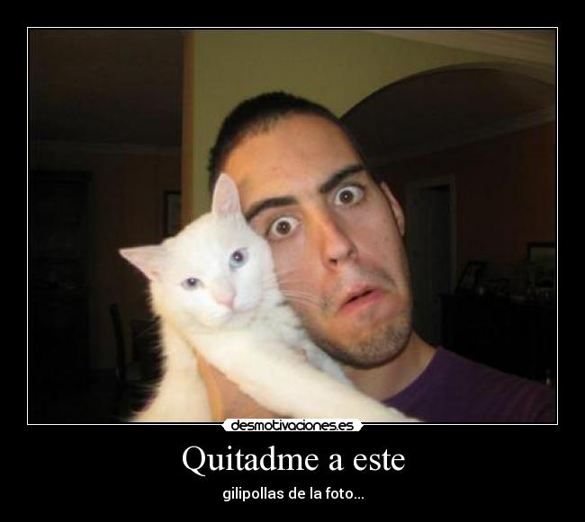 Quitadme a este - gilipollas de la foto...