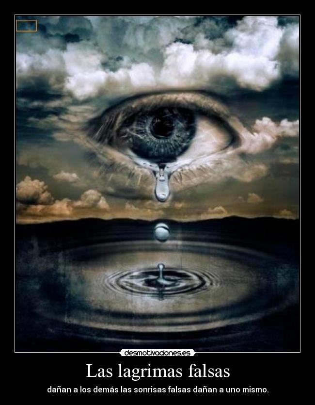 Las lagrimas falsas - dañan a los demás las sonrisas falsas dañan a uno mismo.
