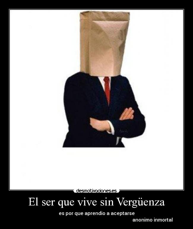 El ser que vive sin Vergüenza - es por que aprendio a aceptarse
anonimo inmortal