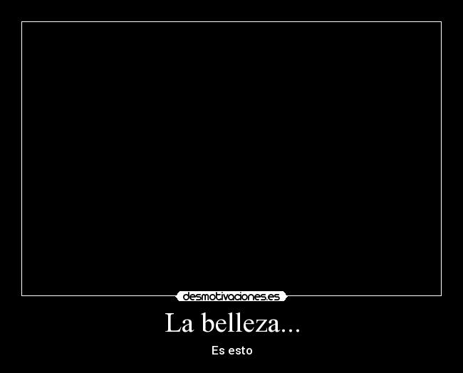 La belleza... - Es esto