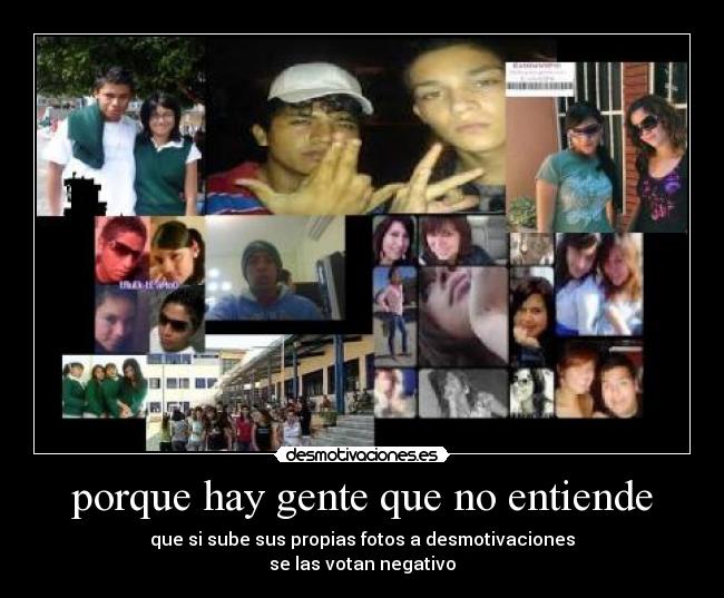 porque hay gente que no entiende - que si sube sus propias fotos a desmotivaciones
se las votan negativo