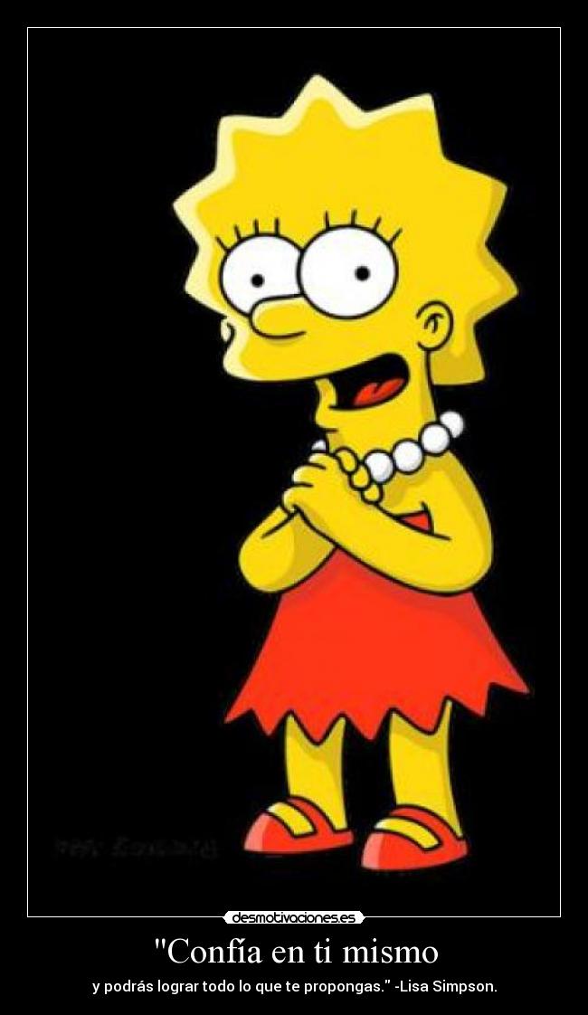 Confía en ti mismo - y podrás lograr todo lo que te propongas. -Lisa Simpson.