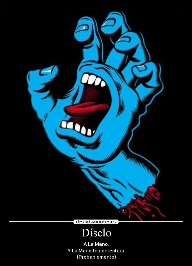 Díselo - A La Mano.
Y La Mano te contestará
(Probablemente)