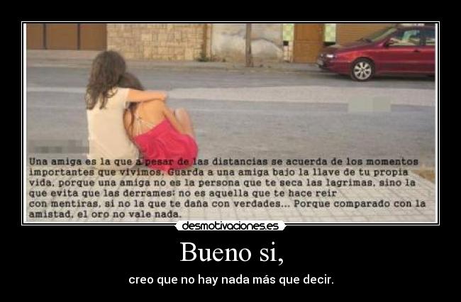 Bueno si, - creo que no hay nada más que decir.