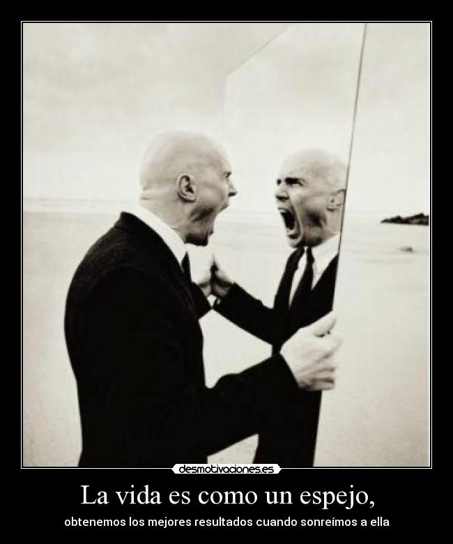 La vida es como un espejo, - obtenemos los mejores resultados cuando sonreímos a ella