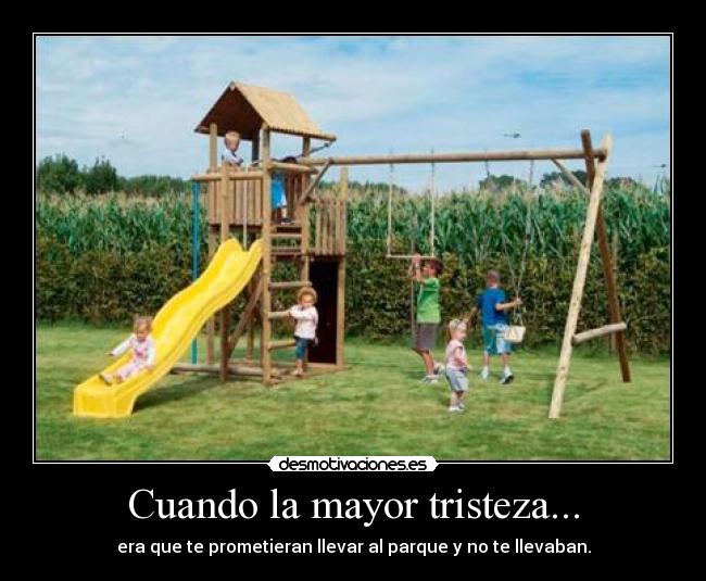 Cuando la mayor tristeza... - era que te prometieran llevar al parque y no te llevaban.