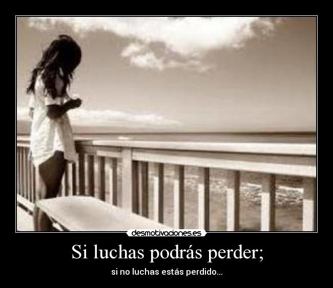 Si luchas podrás perder; - 