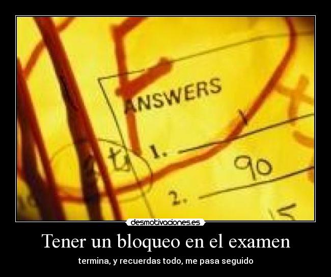 Tener un bloqueo en el examen - termina, y recuerdas todo, me pasa seguido