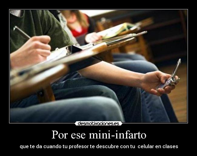 Por ese mini-infarto - que te da cuando tu profesor te descubre con tu celular en clases