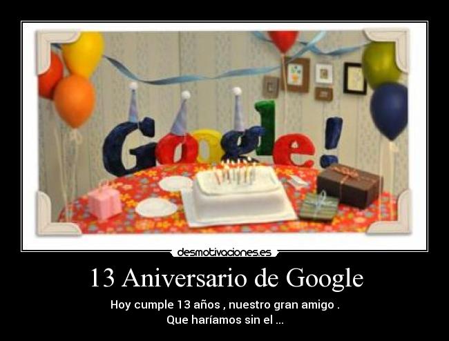 13 Aniversario de Google - Hoy cumple 13 años , nuestro gran amigo .
Que haríamos sin el ...