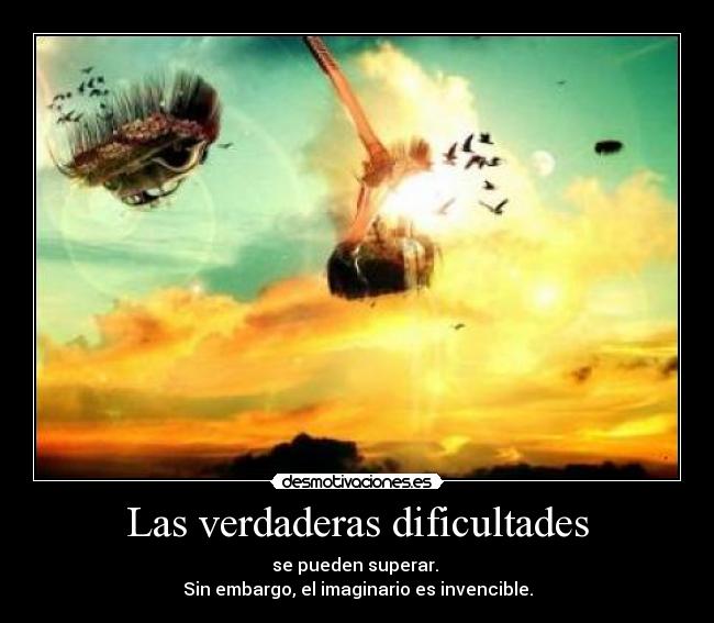 Las verdaderas dificultades - se pueden superar. 
Sin embargo, el imaginario es invencible.