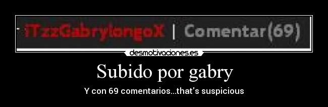 Subido por gabry - Y con 69 comentarios...thats suspicious