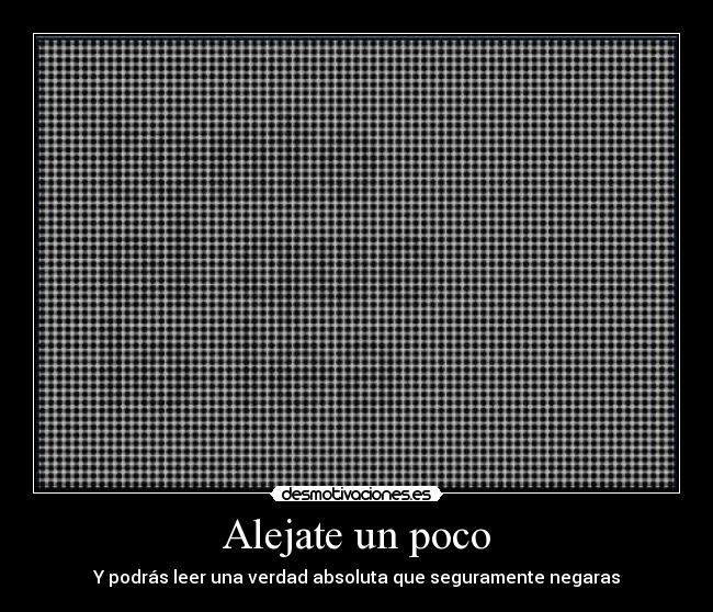 Alejate un poco - Y podrás leer una verdad absoluta que seguramente negaras