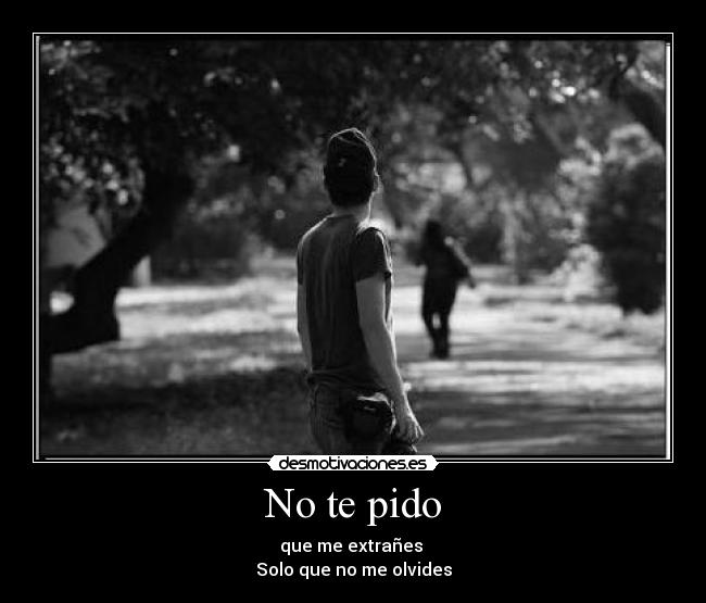 No te pido - que me extrañes
Solo que no me olvides