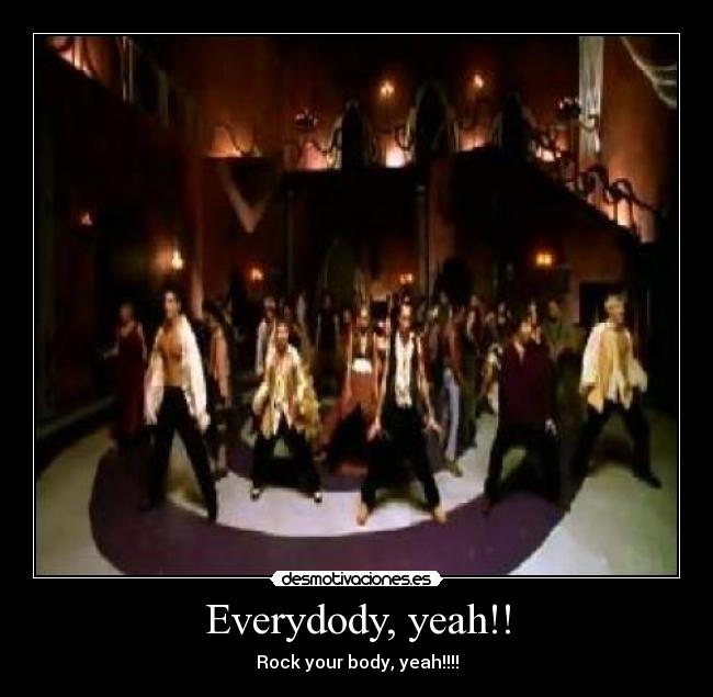 Everydody, yeah!! - Rock your body, yeah!!!!