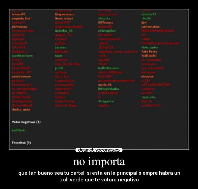 no importa - que tan bueno sea tu cartel, si esta en la principal siempre habra un
troll verde que te votara negativo